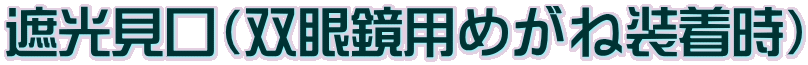 遮光見口(双眼鏡用めがね装着時)
